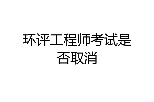环评工程师考试是否取消