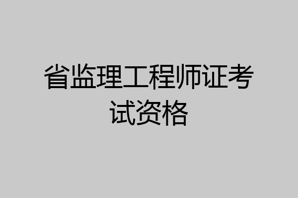 省监理工程师证考试资格