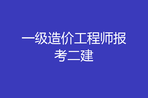 一级造价工程师报考二建