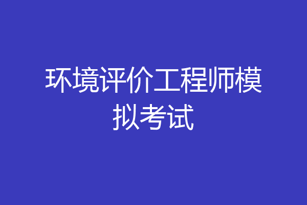 环境评价工程师模拟考试