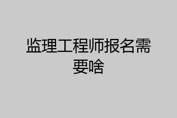监理工程师报名需要啥