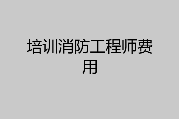 培训消防工程师费用