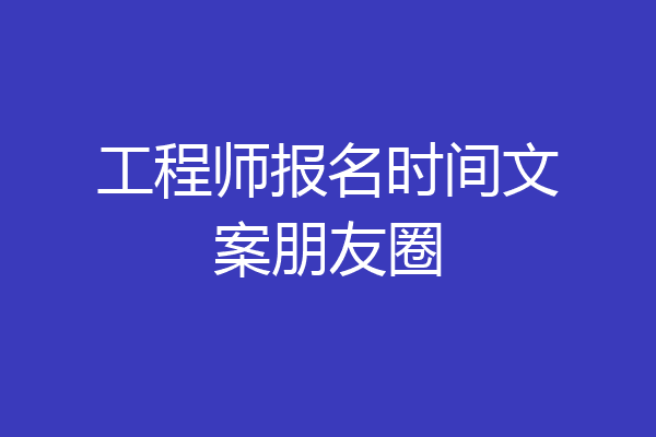 工程师报名时间文案朋友圈