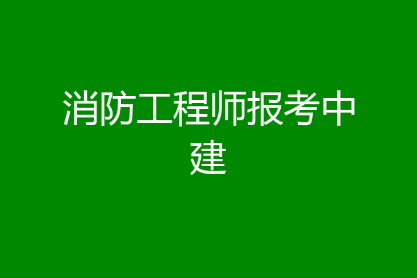 消防工程师报考中建