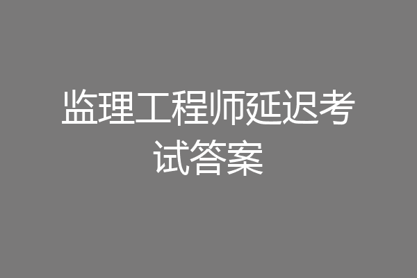 监理工程师延迟考试答案