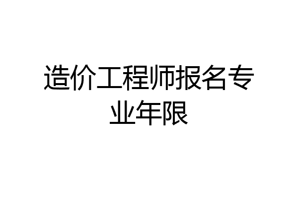 造价工程师报名专业年限