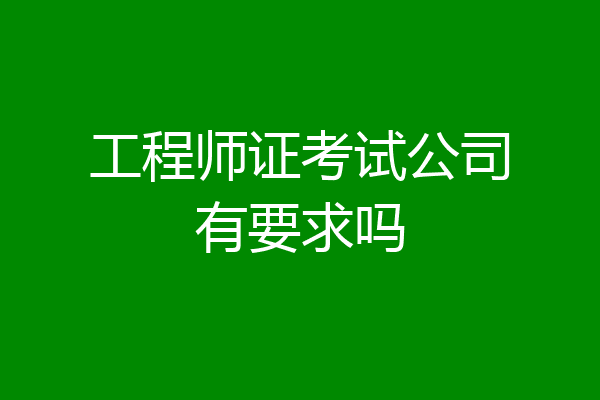 工程师证考试公司有要求吗