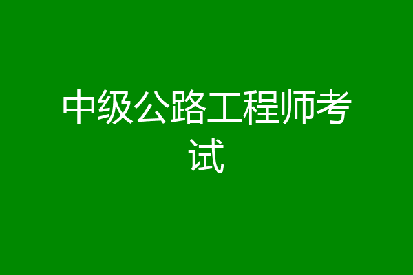 中级公路工程师考试