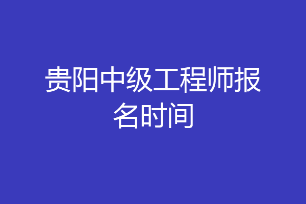 贵阳中级工程师报名时间
