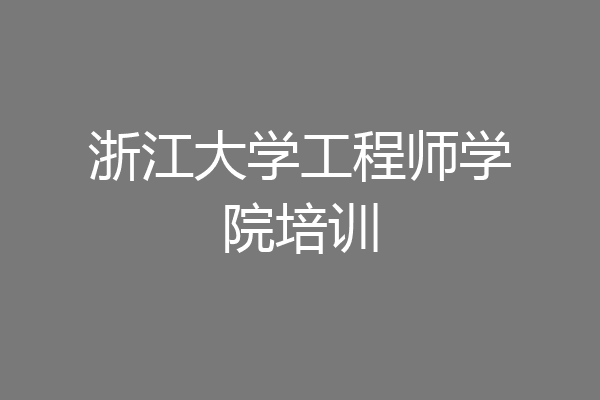 浙江大学工程师学院培训
