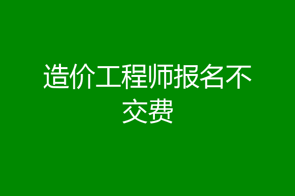 造价工程师报名不交费