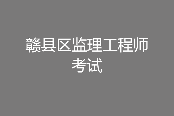 赣县区监理工程师考试