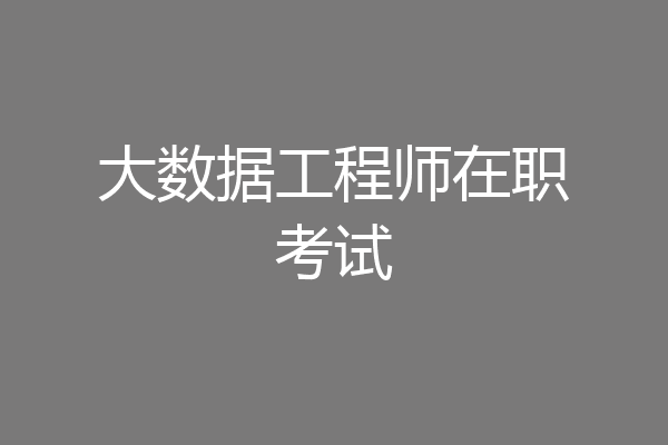 大数据工程师在职考试