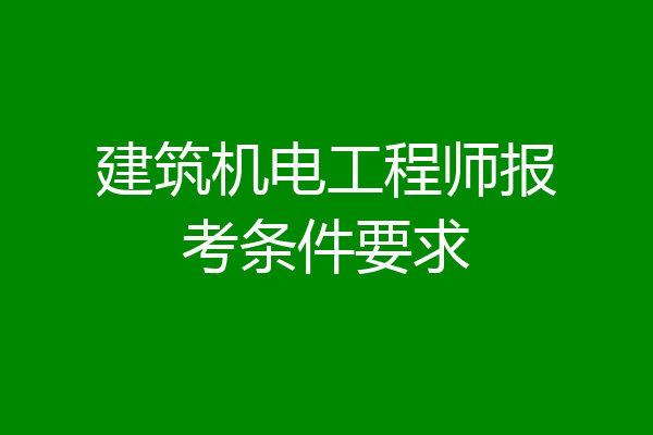 建筑机电工程师报考条件要求