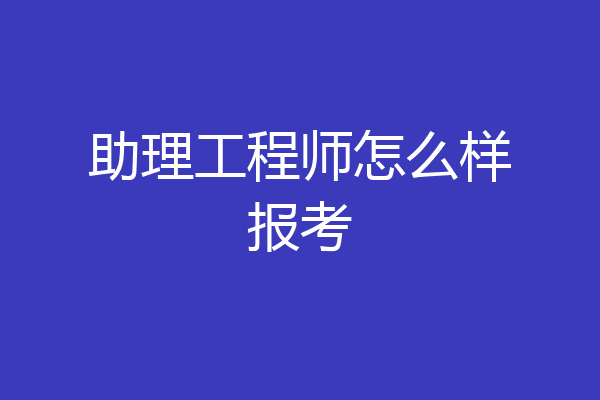 助理工程师怎么样报考