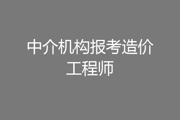 中介机构报考造价工程师