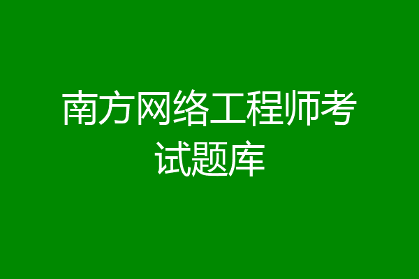 南方网络工程师考试题库