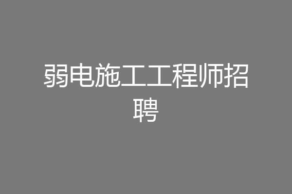 弱电施工工程师招聘