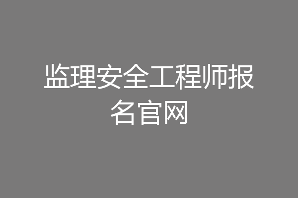 监理安全工程师报名官网