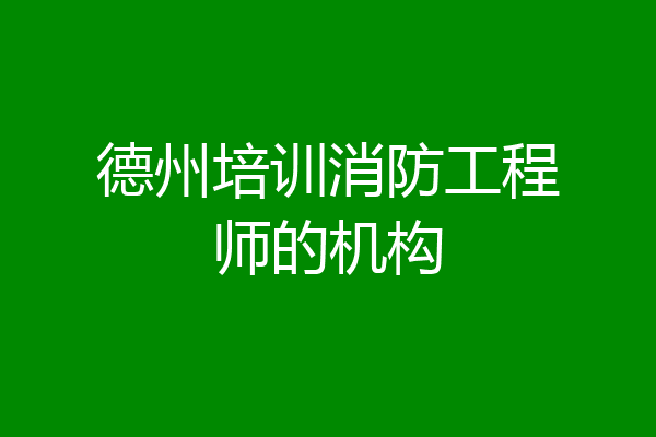 德州培训消防工程师的机构