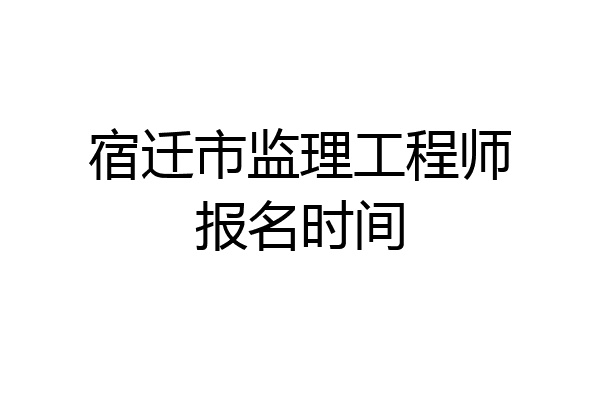 宿迁市监理工程师报名时间