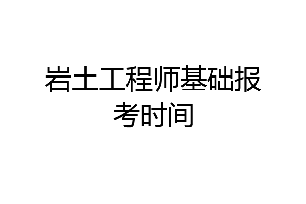 岩土工程师基础报考时间