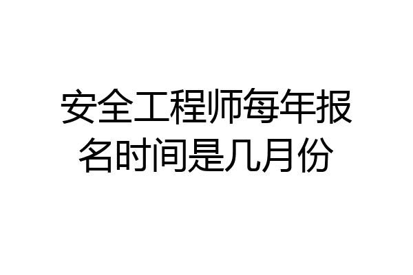 安全工程师每年报名时间是几月份