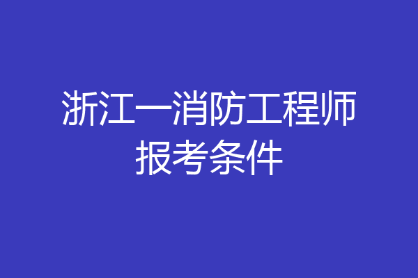 浙江一消防工程师报考条件