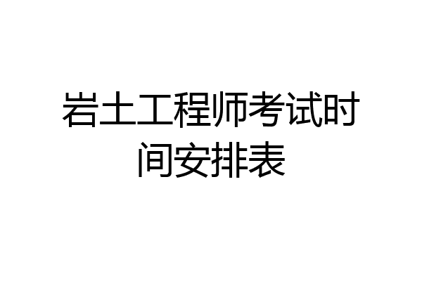 岩土工程师考试时间安排表