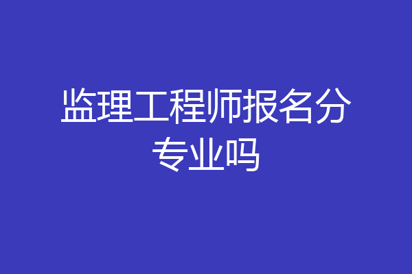 监理工程师报名分专业吗