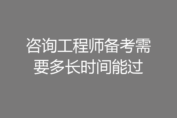咨询工程师备考需要多长时间能过