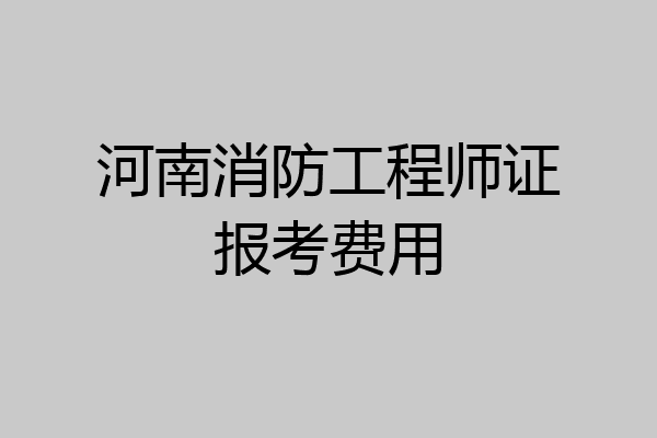 河南消防工程师证报考费用