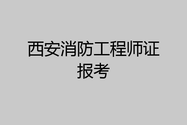 西安消防工程师证报考