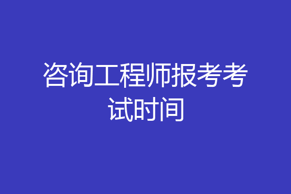 咨询工程师报考考试时间