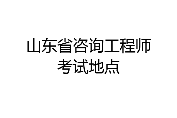 山东省咨询工程师考试地点