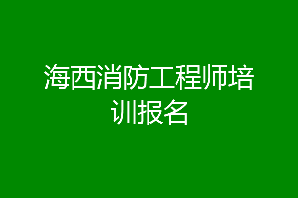 海西消防工程师培训报名