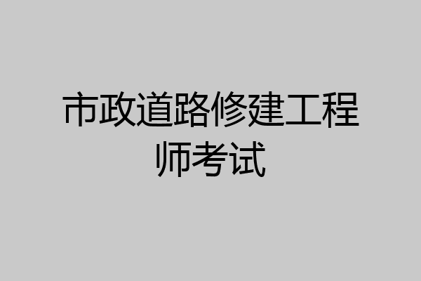 市政道路修建工程师考试
