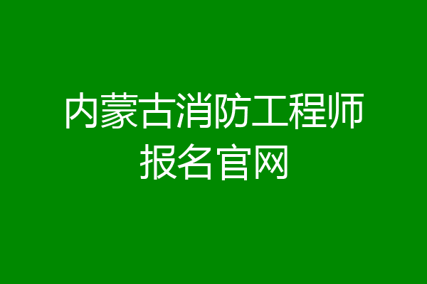 内蒙古消防工程师报名官网