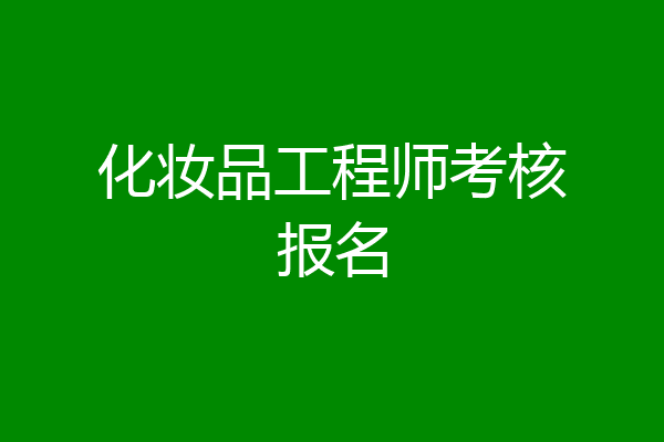 化妆品工程师考核报名