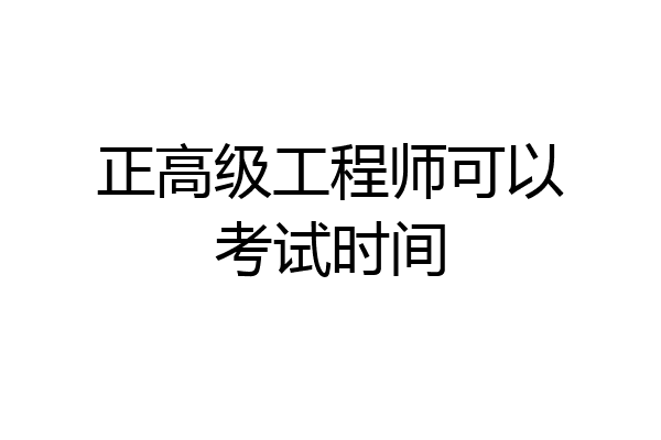 正高级工程师可以考试时间