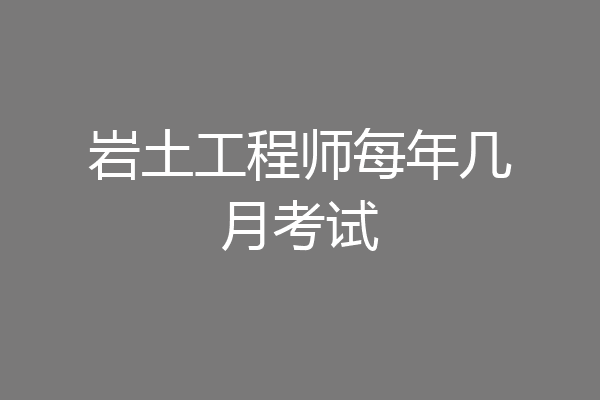 岩土工程师每年几月考试