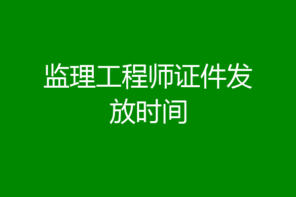 监理工程师证件发放时间