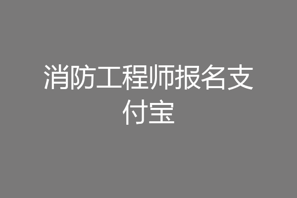 消防工程师报名支付宝