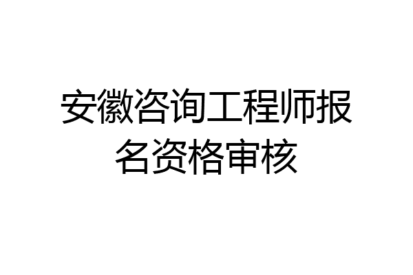 安徽咨询工程师报名资格审核