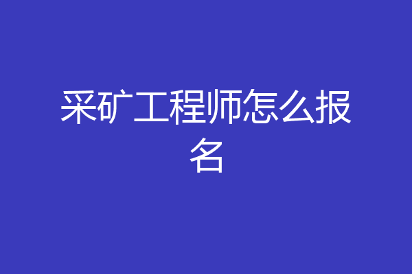 采矿工程师怎么报名