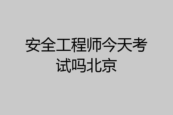 安全工程师今天考试吗北京