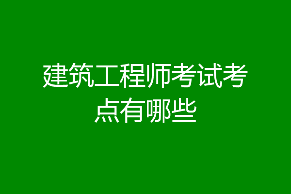 建筑工程师考试考点有哪些