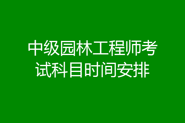 中级园林工程师考试科目时间安排