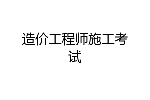 造价工程师施工考试