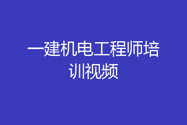 一建机电工程师培训视频